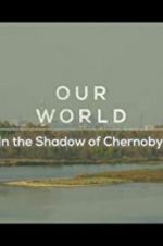 Watch Our World: In the Shadow of Chernobyl Afdah