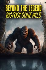 Watch Beyond the Legend: Bigfoot Gone Wild Afdah